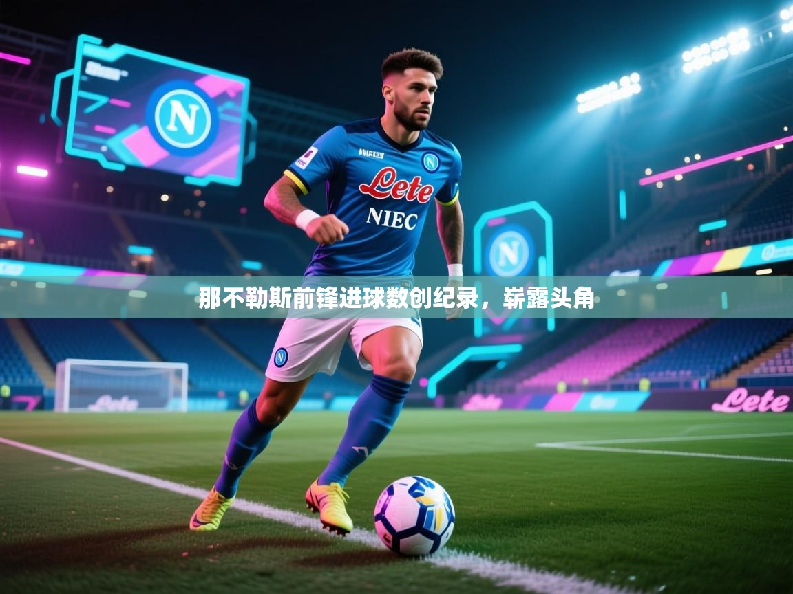 开云体育视频直播低延迟-那不勒斯前锋进球数创纪录，崭露头角  第2张