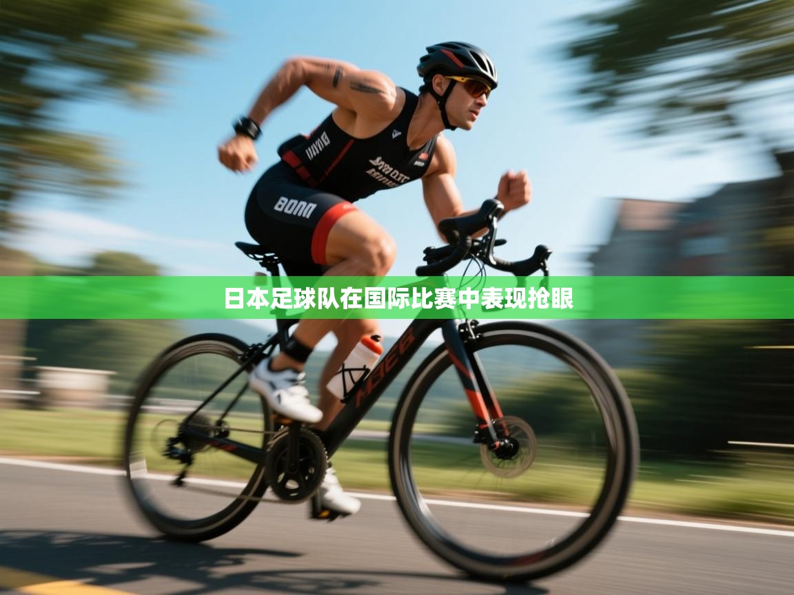 开云体育会员VIP开通-日本足球队在国际比赛中表现抢眼