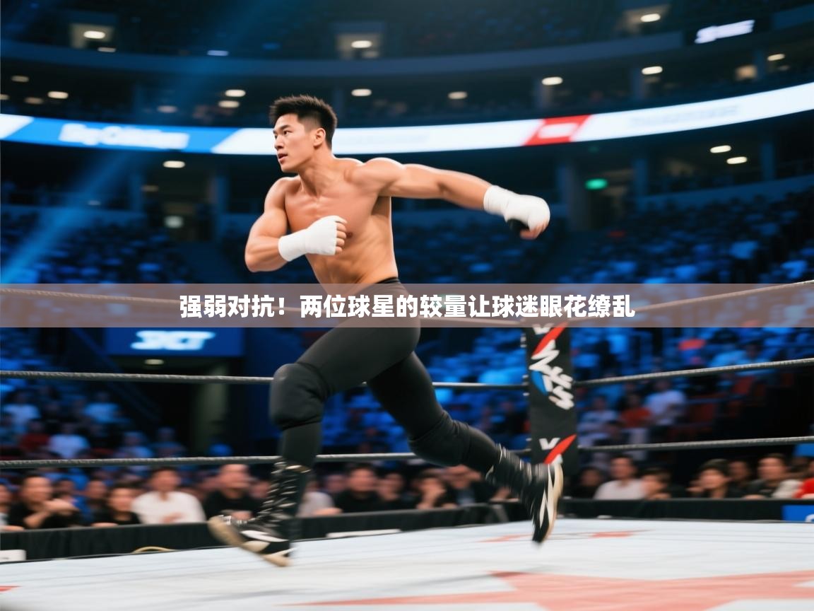 云开体育app网页版入口-强弱对抗!两位球星的较量让球迷眼花缭乱 第3张