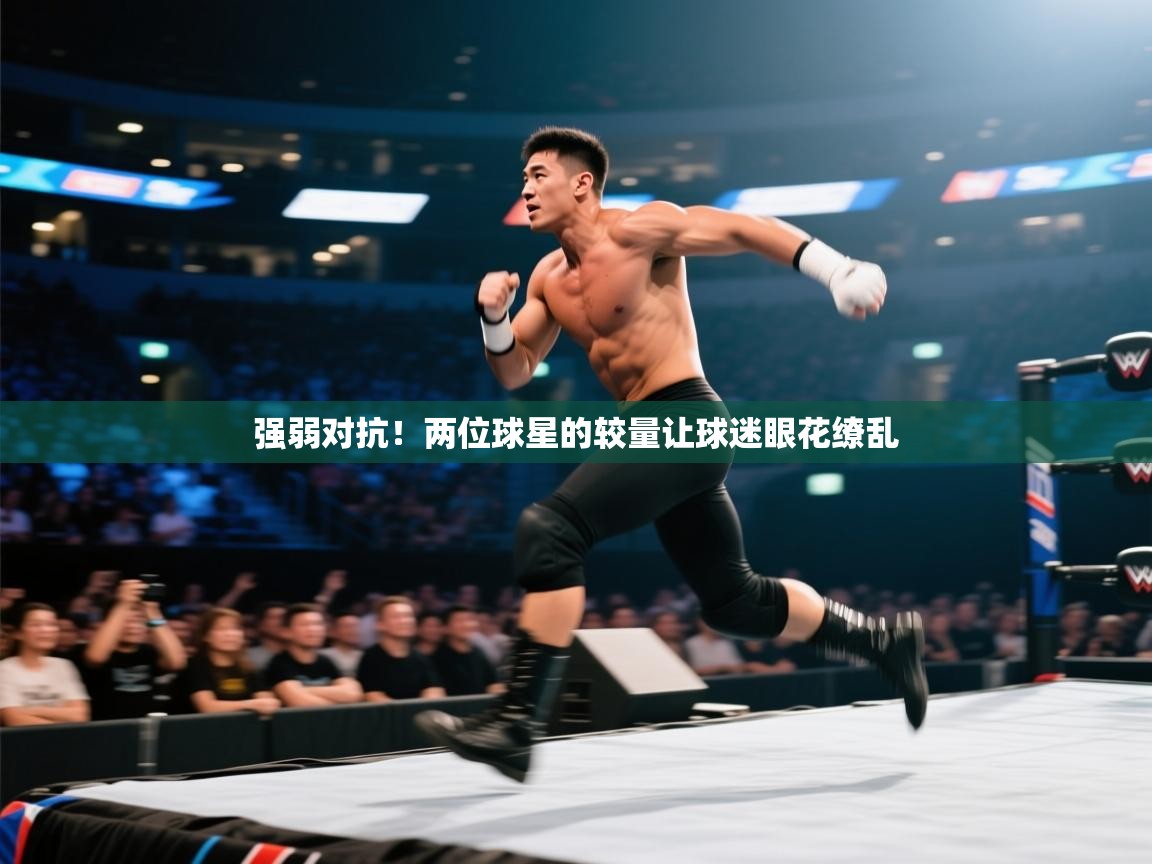 云开体育app网页版入口-强弱对抗!两位球星的较量让球迷眼花缭乱 第4张