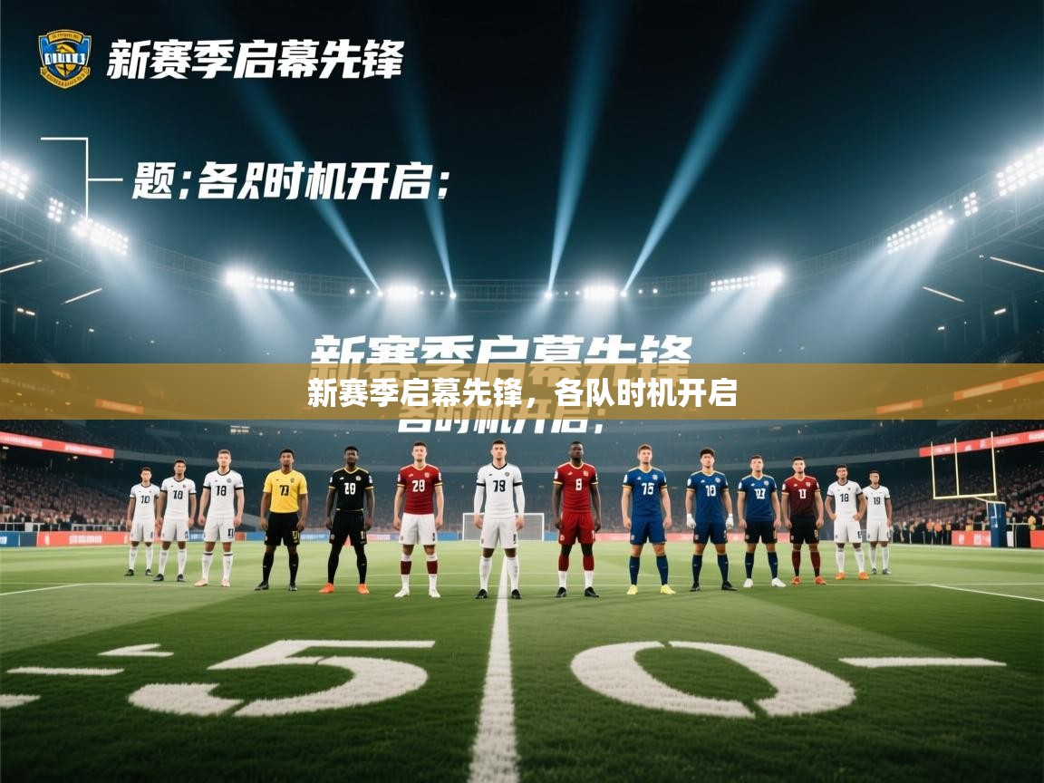 开云中国kaiyun·体育官方网站-新赛季启幕先锋,各队时机开启 第3张