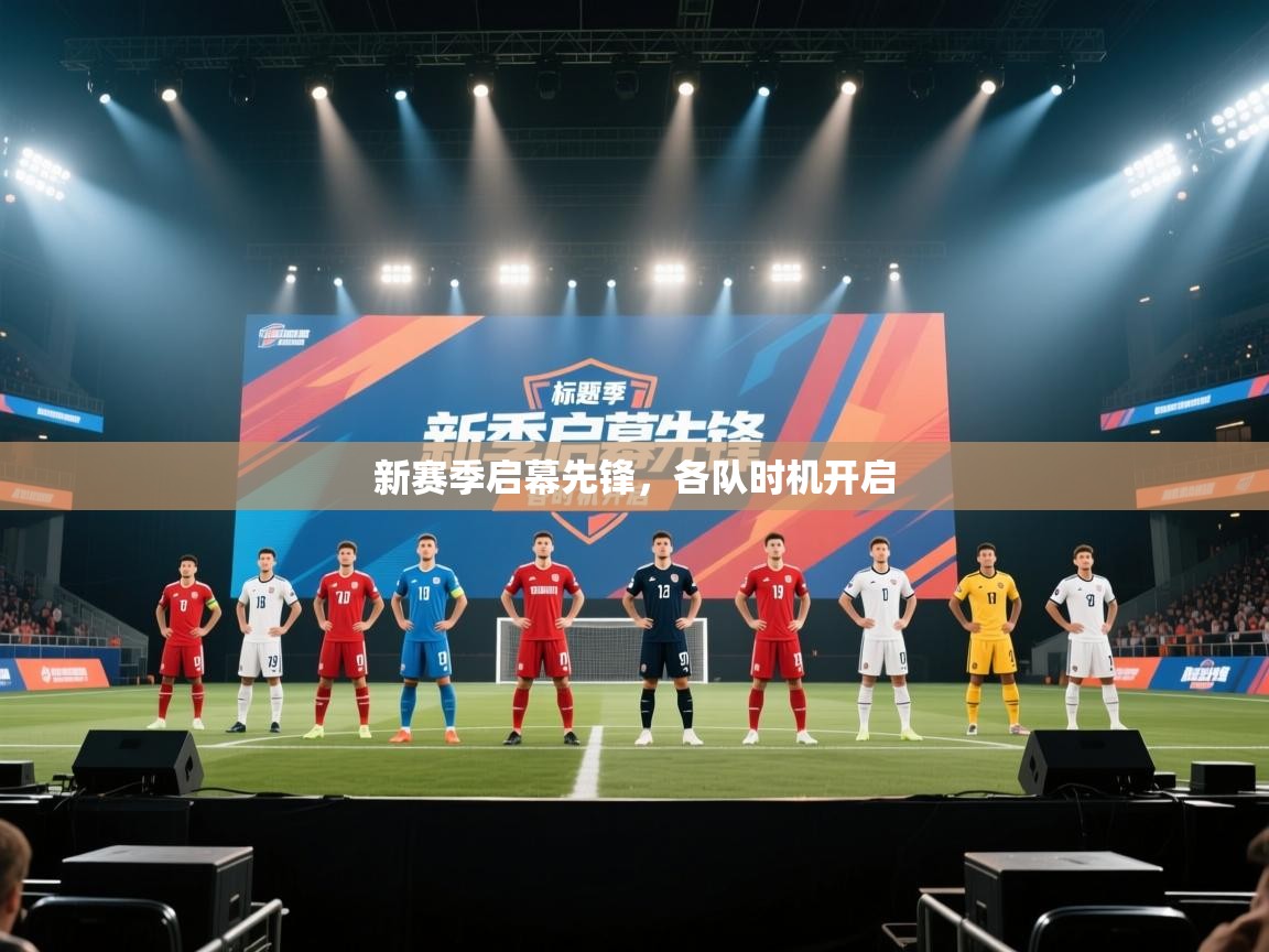 开云中国kaiyun·体育官方网站-新赛季启幕先锋,各队时机开启 第2张