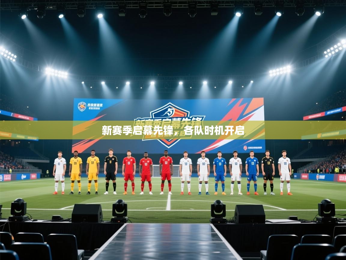 开云中国kaiyun·体育官方网站-新赛季启幕先锋,各队时机开启 第4张