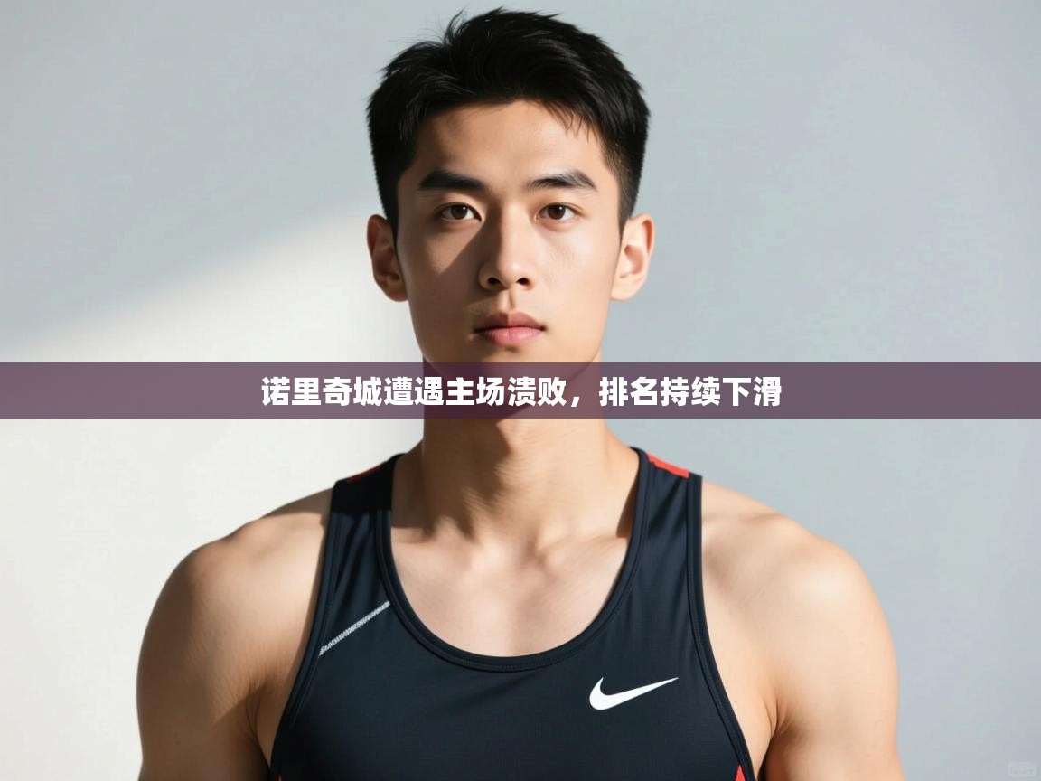 云开体育-诺里奇城遭遇主场溃败，排名持续下滑