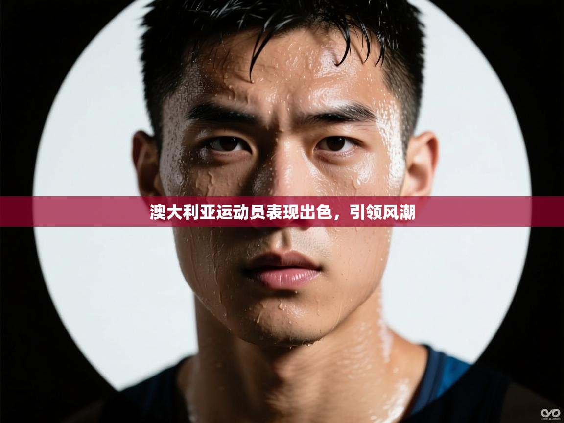 开云邀请码-澳大利亚运动员表现出色,引领风潮 第2张