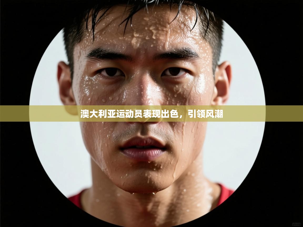 开云邀请码-澳大利亚运动员表现出色,引领风潮 第4张