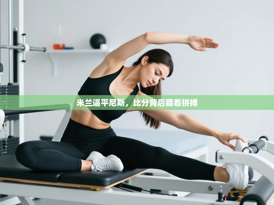 开云体育入口网址-米兰逼平尼斯，比分背后藏着拼搏