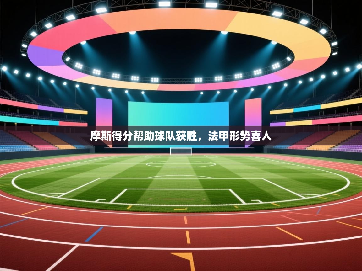 开云体育app在线-摩斯得分帮助球队获胜，法甲形势喜人