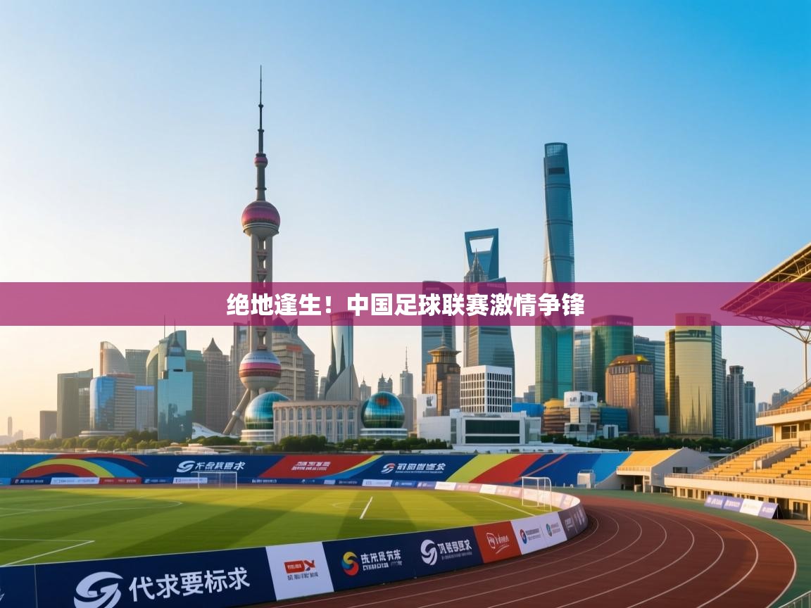 开云体育app官网入口-绝地逢生！中国足球联赛激情争锋  第3张