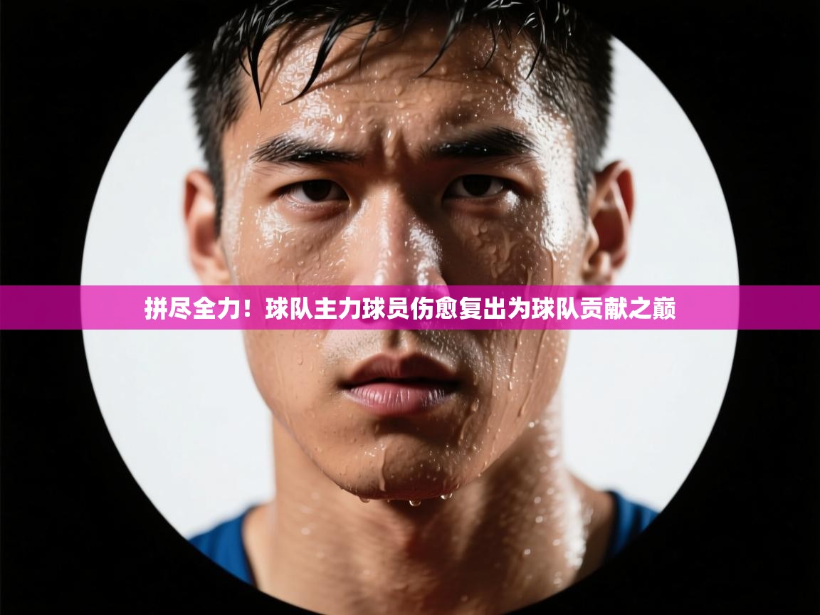开云体育在线下载-拼尽全力！球队主力球员伤愈复出为球队贡献之巅  第2张