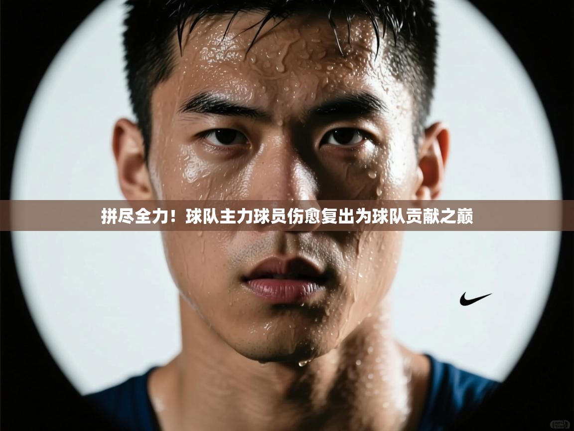 开云体育在线下载-拼尽全力！球队主力球员伤愈复出为球队贡献之巅  第1张