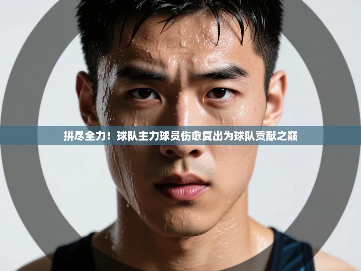 开云体育在线下载-拼尽全力！球队主力球员伤愈复出为球队贡献之巅  第4张
