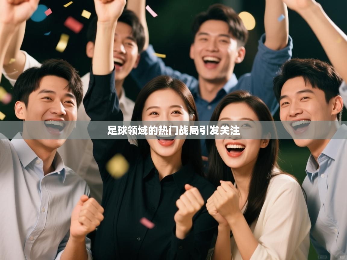 开云体育app官网网页登录入口-足球领域的热门战局引发关注  第3张