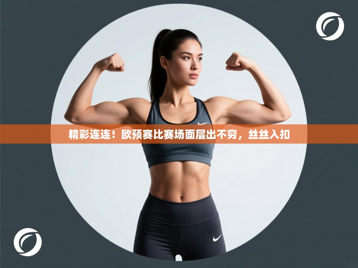 开云体育登录入口网址-精彩连连！欧预赛比赛场面层出不穷，丝丝入扣