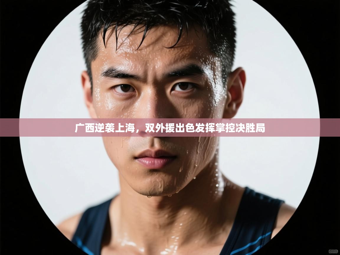 开云体育app官网入口-广西逆袭上海,双外援出色发挥掌控决胜局 第1张