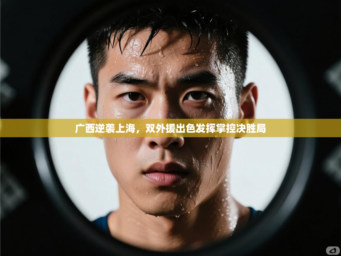 开云体育app官网入口-广西逆袭上海,双外援出色发挥掌控决胜局 第2张