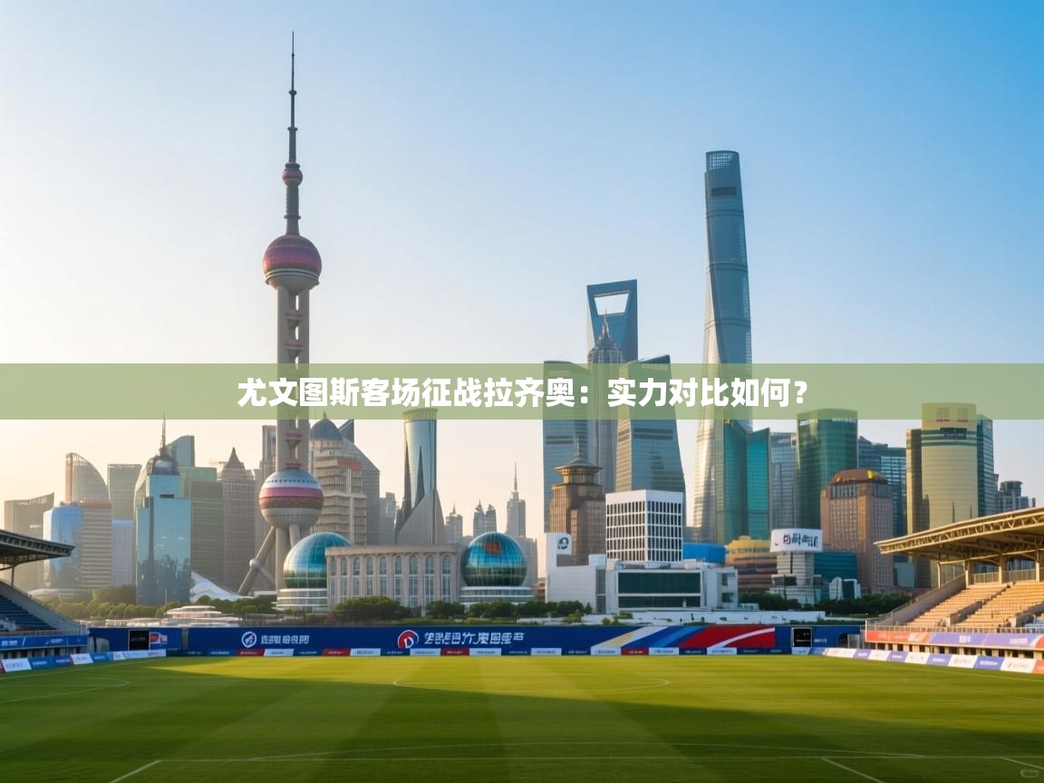 开云体育绑定手机指南-尤文图斯客场征战拉齐奥:实力对比如何? 第1张