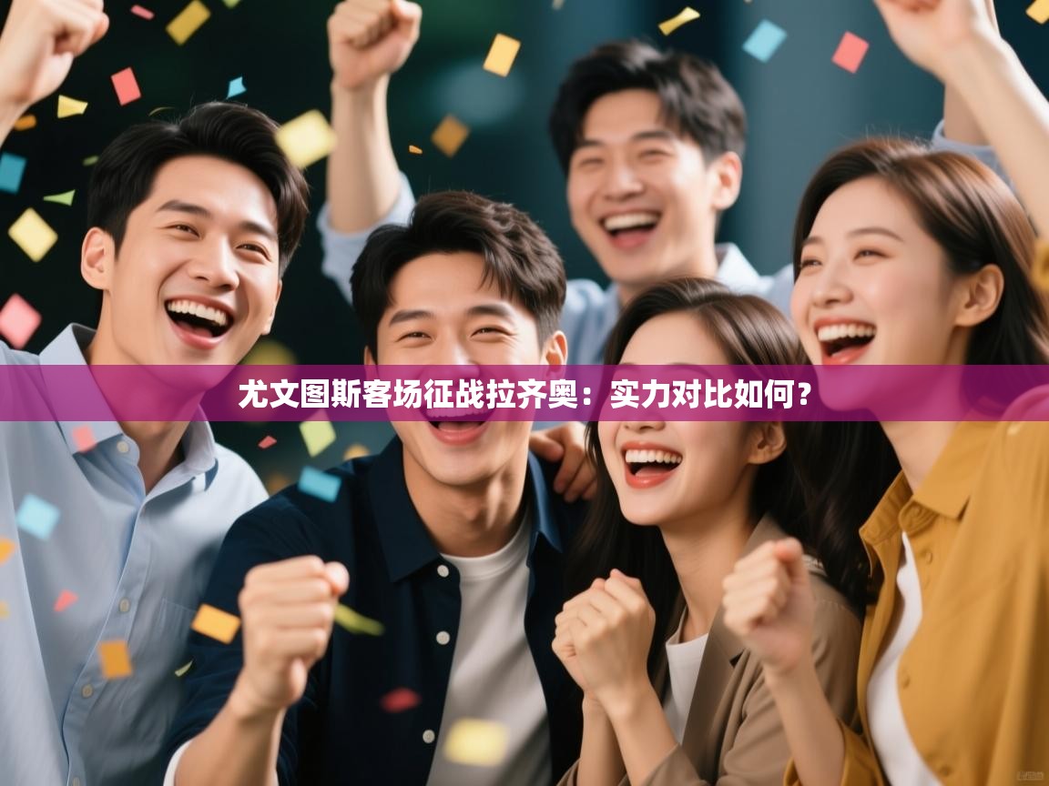 开云体育绑定手机指南-尤文图斯客场征战拉齐奥:实力对比如何? 第2张