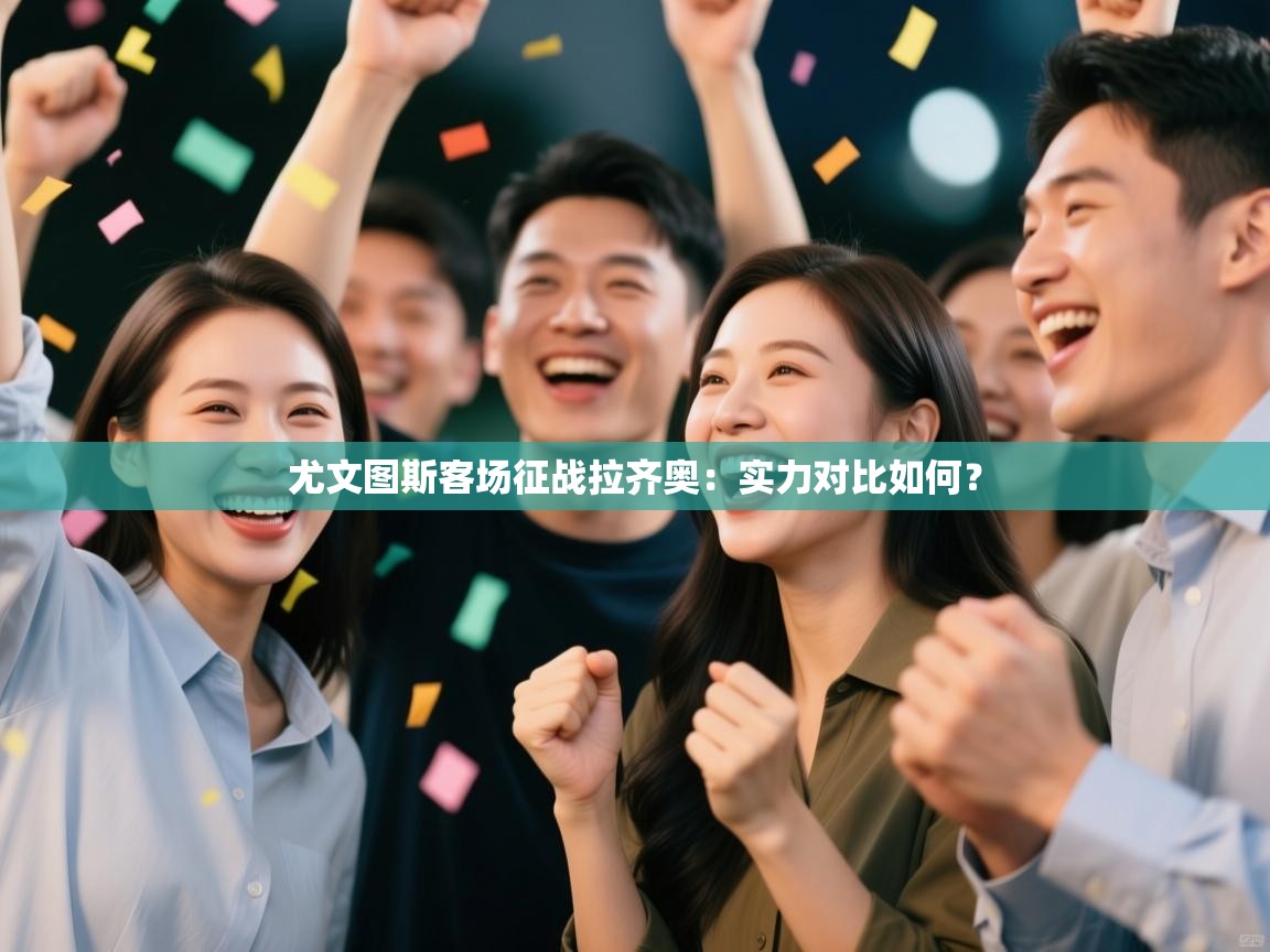 开云体育绑定手机指南-尤文图斯客场征战拉齐奥:实力对比如何? 第3张