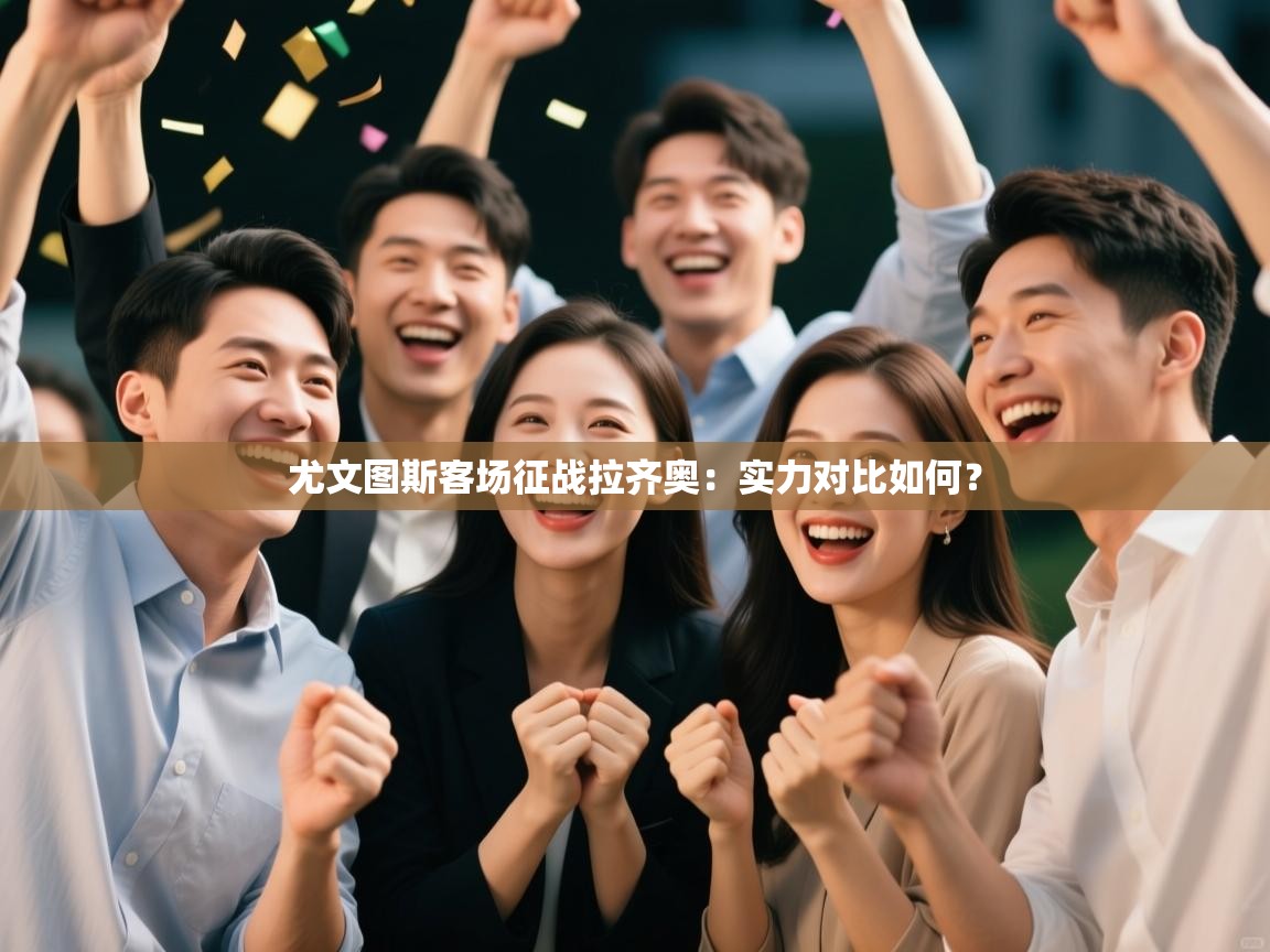 开云体育绑定手机指南-尤文图斯客场征战拉齐奥:实力对比如何? 第4张