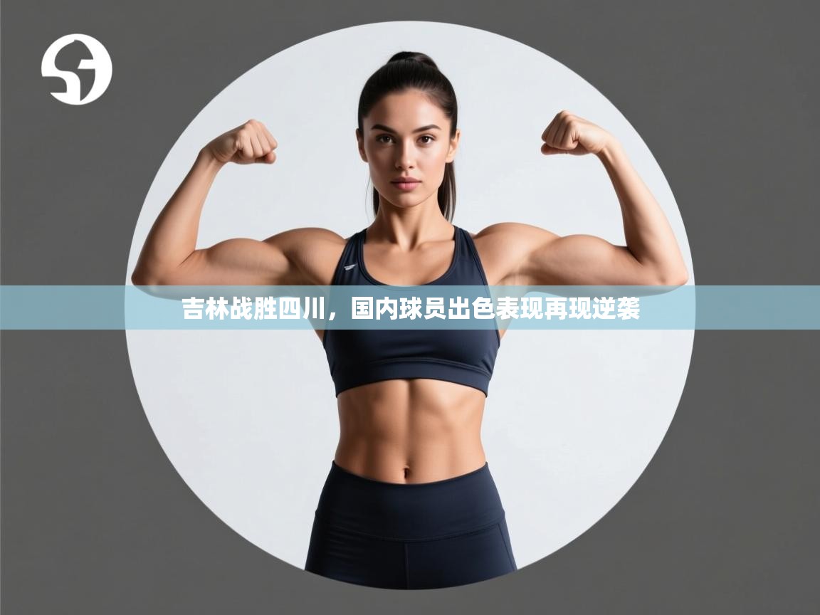 开云体育app下载链接-吉林战胜四川,国内球员出色表现再现逆袭 第2张