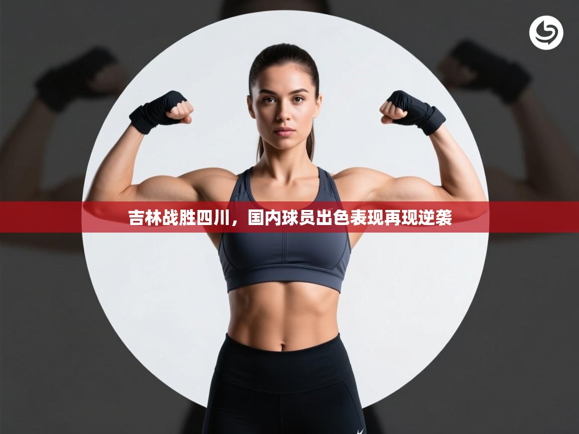 开云体育app下载链接-吉林战胜四川,国内球员出色表现再现逆袭 第3张