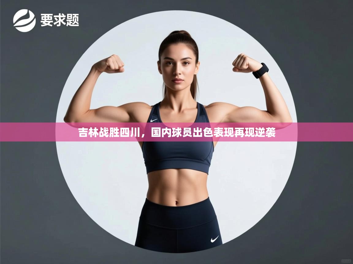 开云体育app下载链接-吉林战胜四川,国内球员出色表现再现逆袭 第4张