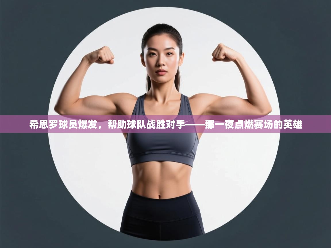开云体育赛程表查询-希思罗球员爆发,帮助球队战胜对手——那一夜点燃赛场的英雄 第2张