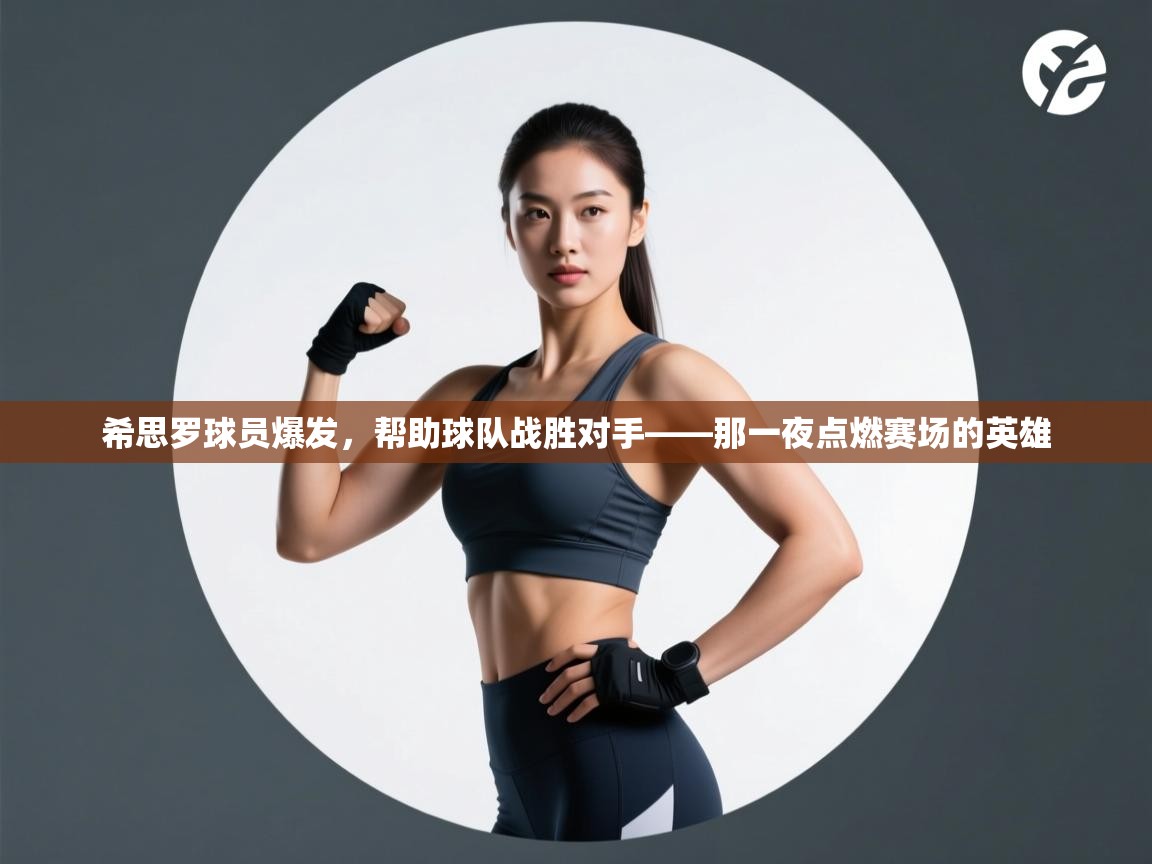 开云体育赛程表查询-希思罗球员爆发,帮助球队战胜对手——那一夜点燃赛场的英雄 第3张