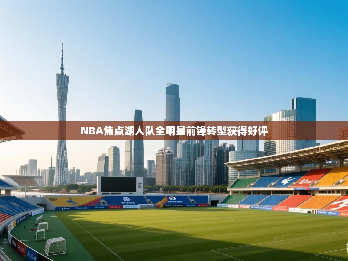 开运体育-NBA焦点湖人队全明星前锋转型获得好评  第3张