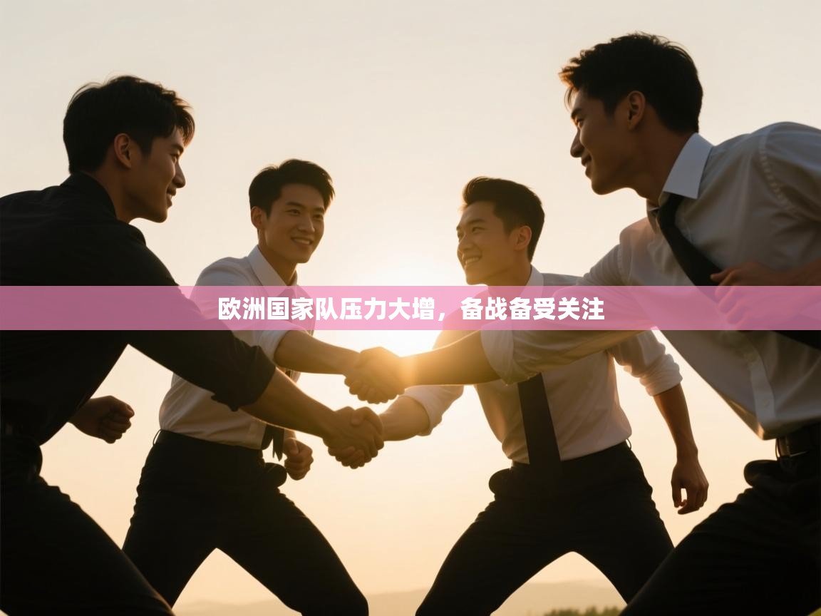 云开体育-欧洲国家队压力大增，备战备受关注  第1张