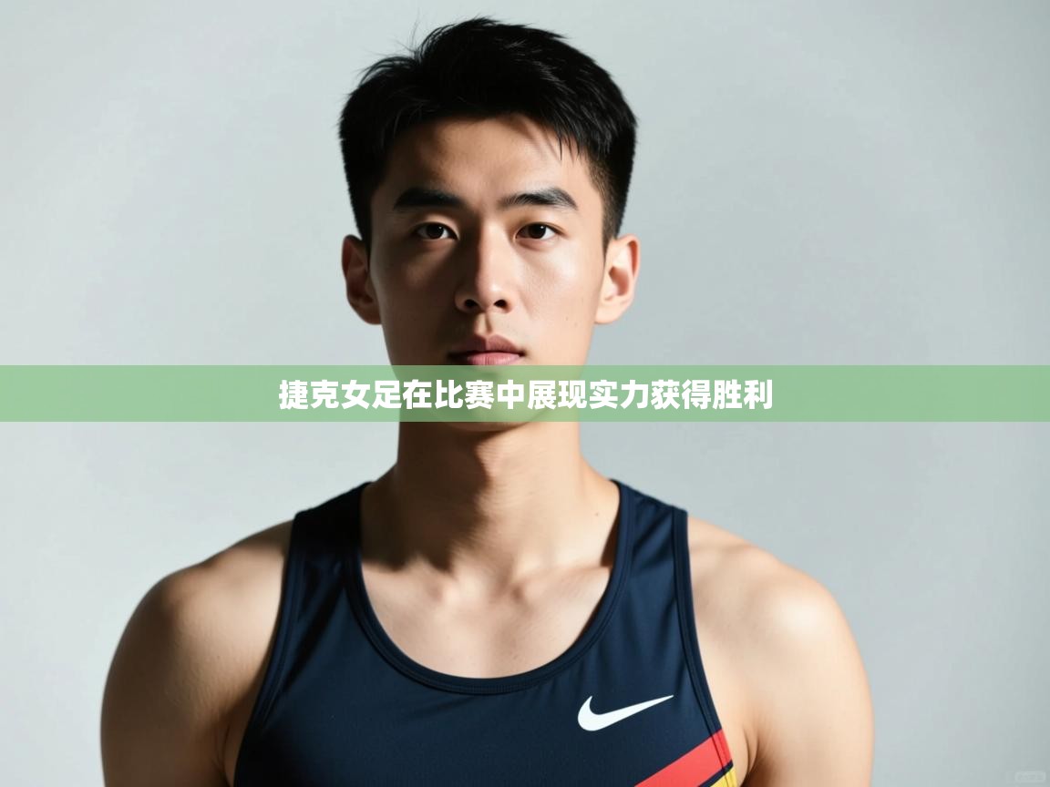 -捷克女足在比赛中展现实力获得胜利 第1张