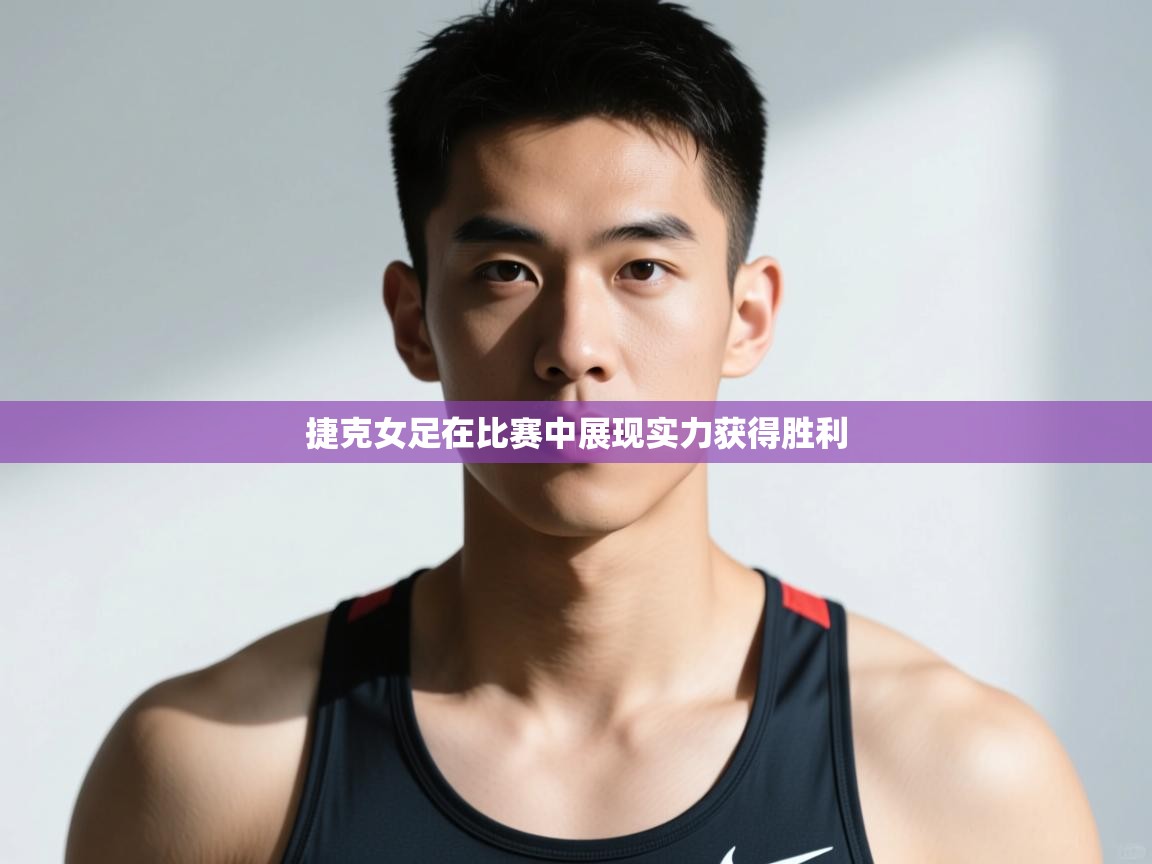 -捷克女足在比赛中展现实力获得胜利 第4张