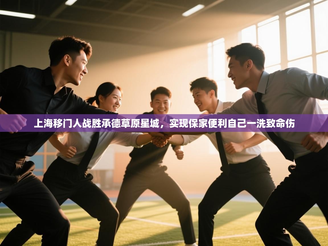 云开体育app登录入口-上海移门人战胜承德草原星城，实现保家便利自己一洗致命伤  第4张