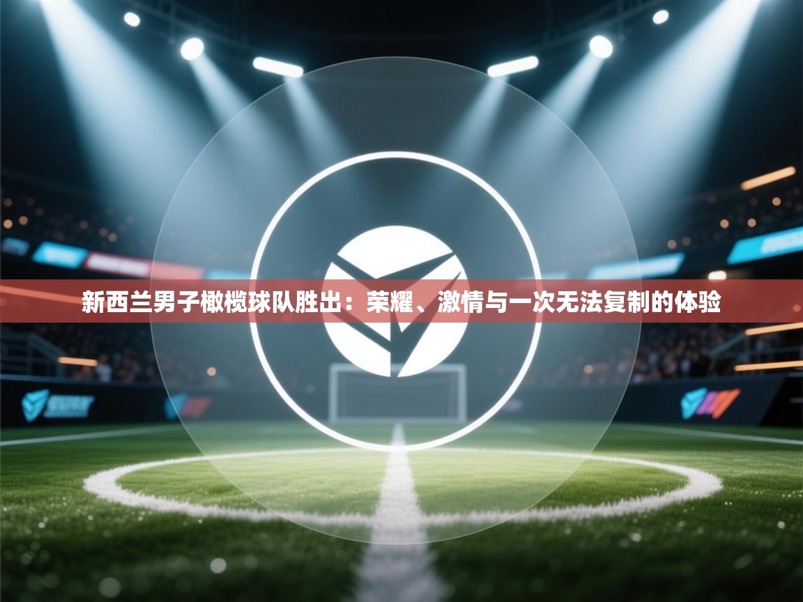 开云体育忘记密码找回-新西兰男子橄榄球队胜出：荣耀、激情与一次无法复制的体验  第1张