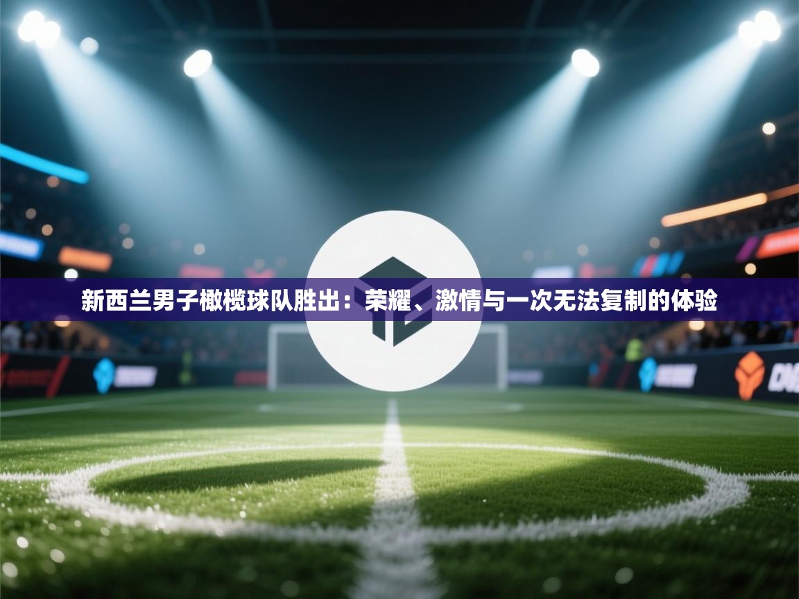 开云体育忘记密码找回-新西兰男子橄榄球队胜出：荣耀、激情与一次无法复制的体验  第3张