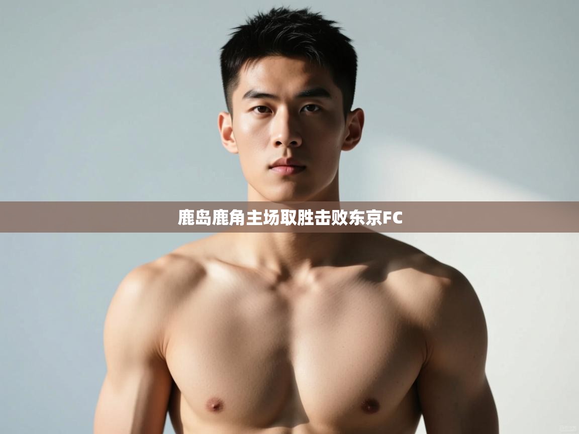 云开体育app登录入口-鹿岛鹿角主场取胜击败东京FC  第1张