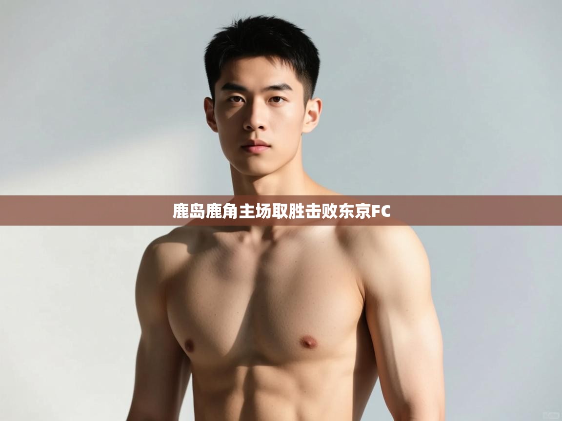 云开体育app登录入口-鹿岛鹿角主场取胜击败东京FC  第4张