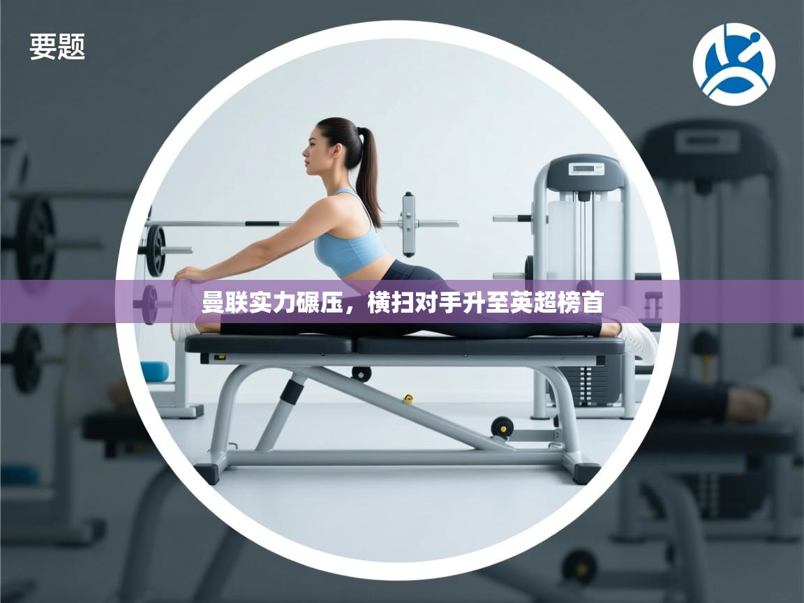 开云kaiyun体育app入口下载官网-曼联实力碾压,横扫对手升至英超榜首 第1张