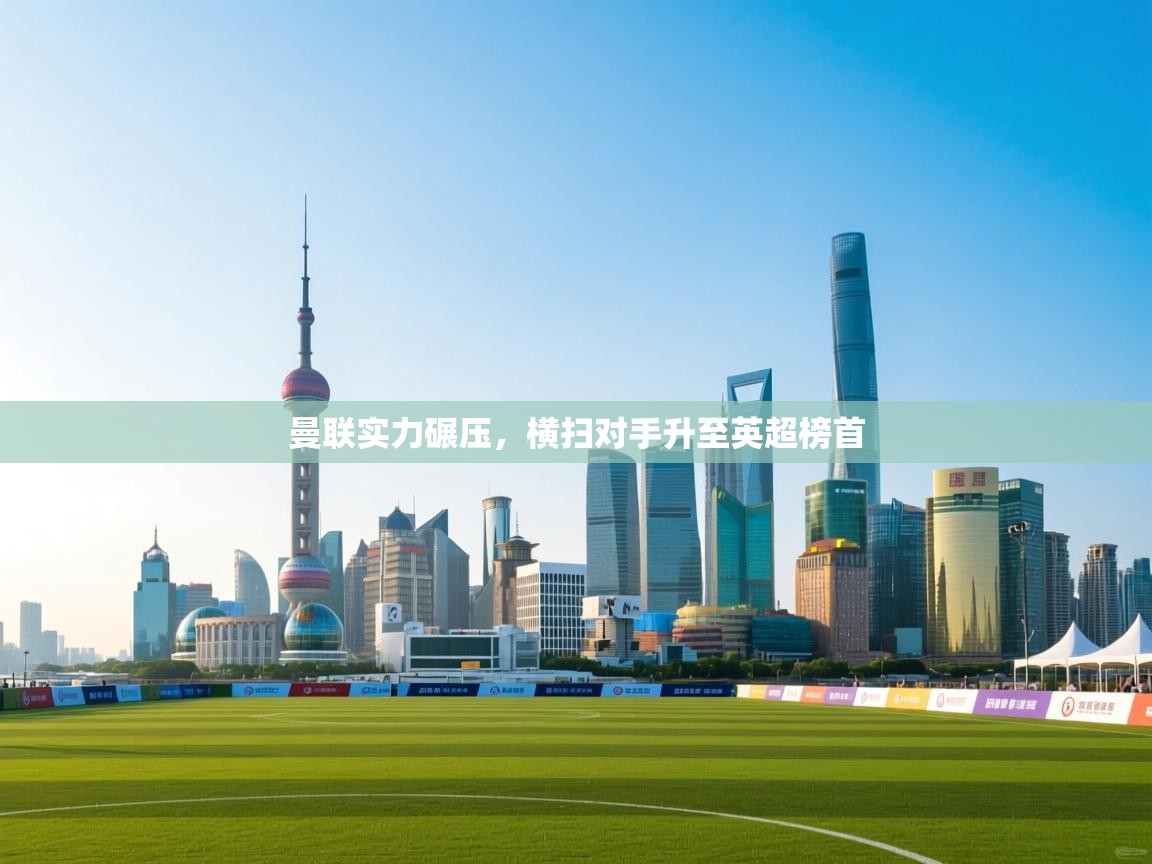 开云kaiyun体育app入口下载官网-曼联实力碾压,横扫对手升至英超榜首 第2张