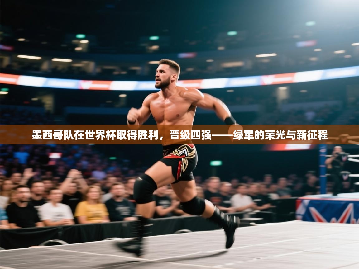 开云入口-墨西哥队在世界杯取得胜利，晋级四强——绿军的荣光与新征程  第3张